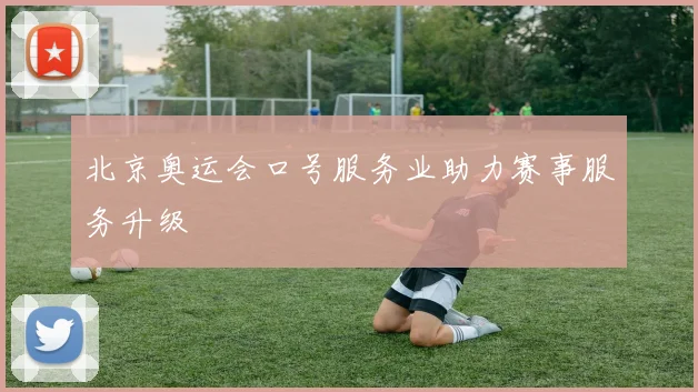 北京奥运会口号服务业助力赛事服务升级