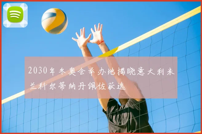 2030年冬奥会举办地揭晓意大利米兰科尔蒂纳丹佩佐获选