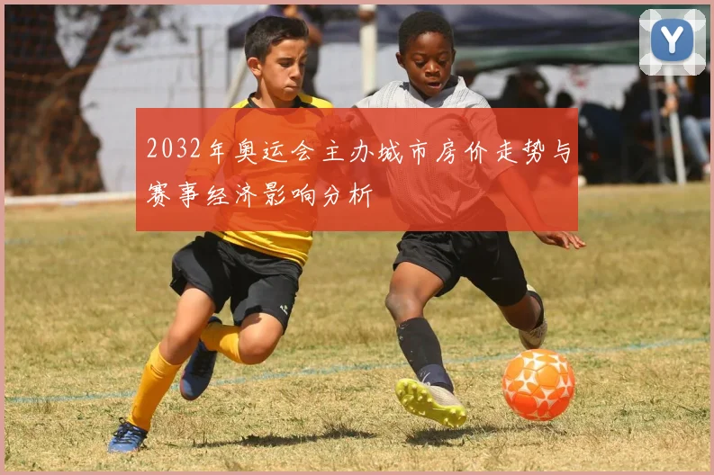 2032年奥运会主办城市房价走势与赛事经济影响分析