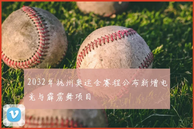 2032年杭州奥运会赛程公布新增电竞与霹雳舞项目