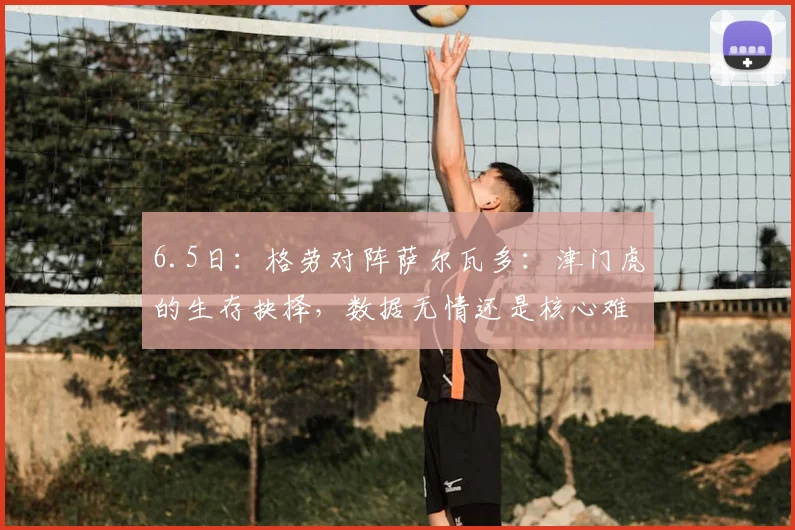 6.5日:格劳对阵萨尔瓦多:津门虎的生存抉择,数据无情还是核心难替?_赛季_比赛_中场