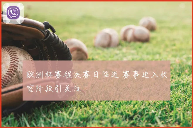 欧洲杯赛程决赛日临近 赛事进入收官阶段引关注