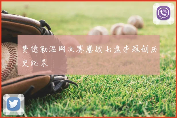 费德勒温网决赛鏖战七盘夺冠创历史纪录