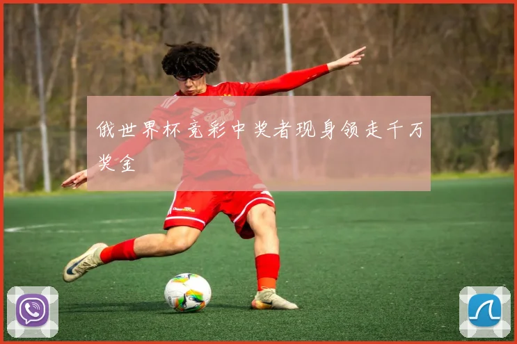 俄世界杯竞彩中奖者现身领走千万奖金