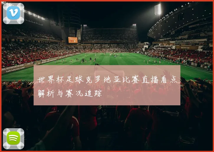 世界杯足球克罗地亚比赛直播看点解析与赛况追踪