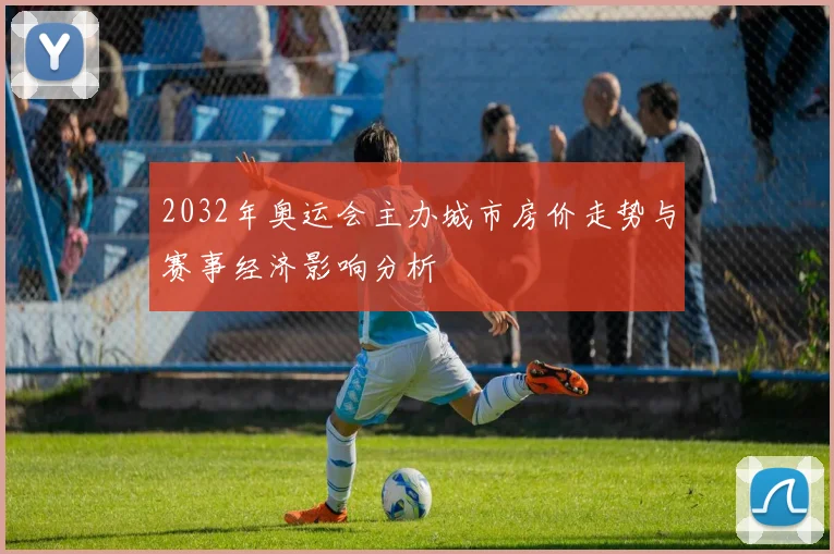 2032年奥运会主办城市房价走势与赛事经济影响分析