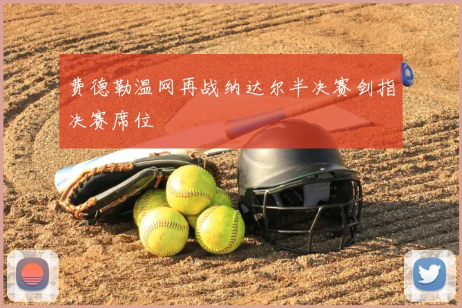 费德勒温网再战纳达尔半决赛剑指决赛席位