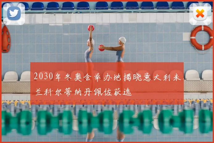 2030年冬奥会举办地揭晓意大利米兰科尔蒂纳丹佩佐获选