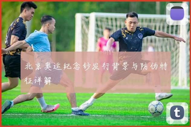 北京奥运纪念钞发行背景与防伪特征详解