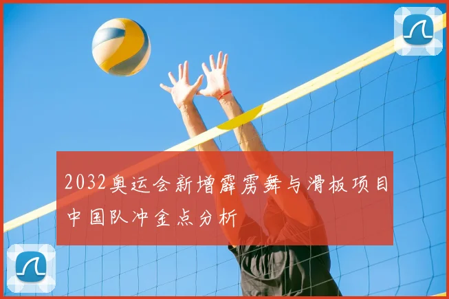 2032奥运会新增霹雳舞与滑板项目中国队冲金点分析