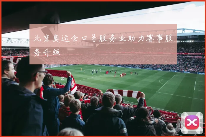 北京奥运会口号服务业助力赛事服务升级