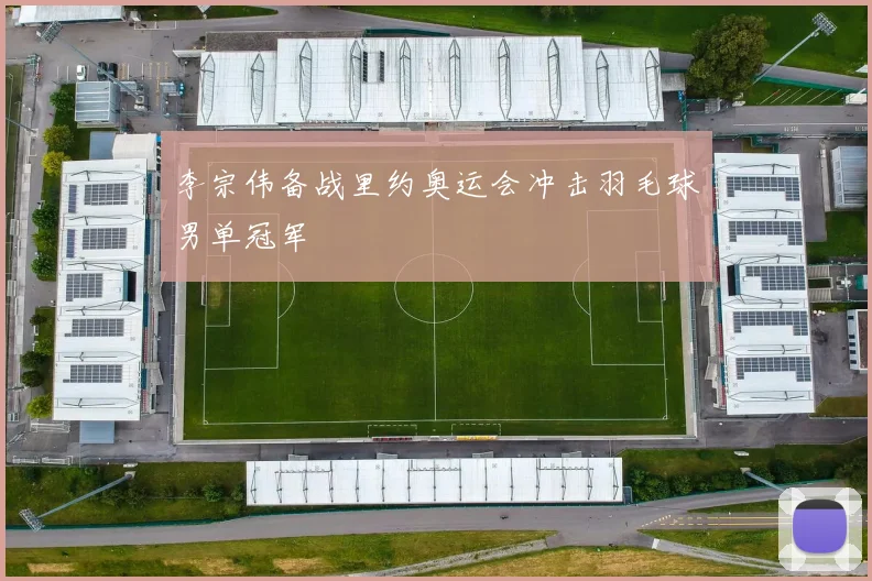 李宗伟备战里约奥运会冲击羽毛球男单冠军