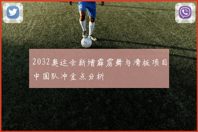 2032奥运会新增霹雳舞与滑板项目中国队冲金点分析
