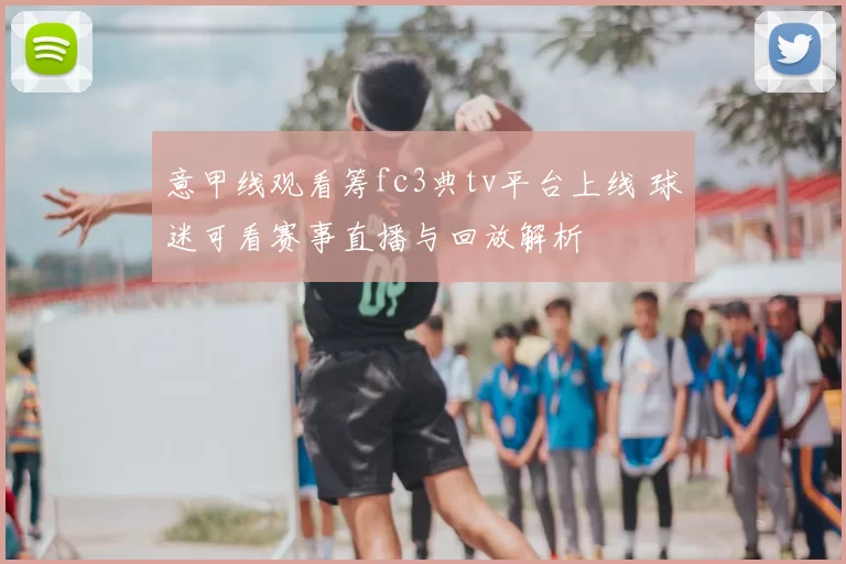 意甲线观看筹fc3典tv平台上线 球迷可看赛事直播与回放解析