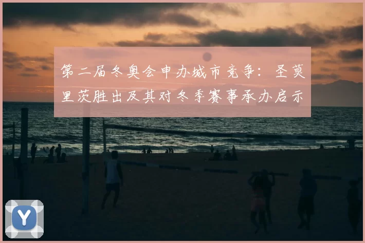 第二届冬奥会申办城市竞争：圣莫里茨胜出及其对冬季赛事承办启示