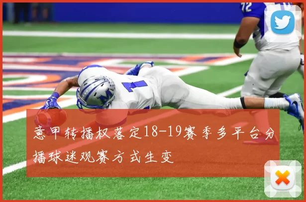 意甲转播权落定18-19赛季多平台分播球迷观赛方式生变