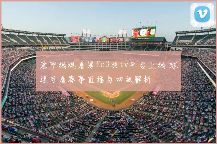 意甲线观看筹fc3典tv平台上线 球迷可看赛事直播与回放解析