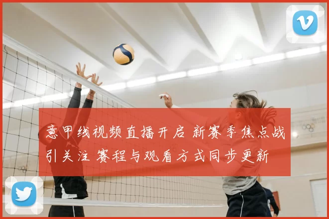 意甲线视频直播开启 新赛季焦点战引关注 赛程与观看方式同步更新